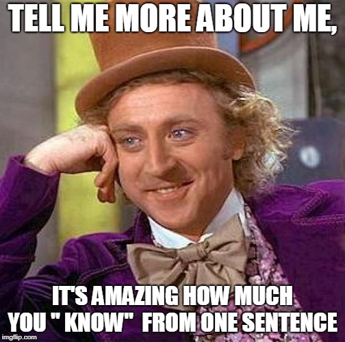 Creepy Condescending Wonka Meme | TELL ME MORE ABOUT ME, IT'S AMAZING HOW MUCH YOU " KNOW"  FROM ONE SENTENCE | image tagged in memes,creepy condescending wonka | made w/ Imgflip meme maker