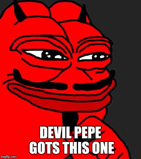 DEVIL PEPE GOTS THIS ONE | made w/ Imgflip meme maker