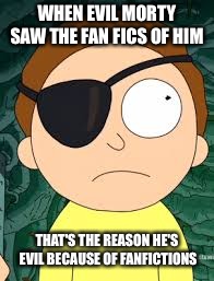 Evil Morty | WHEN EVIL MORTY SAW THE FAN FICS OF HIM; THAT'S THE REASON HE'S EVIL BECAUSE OF FANFICTIONS | image tagged in evil morty | made w/ Imgflip meme maker
