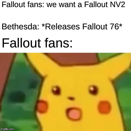 Surprised Pikachu | Fallout fans: we want a Fallout NV2; Bethesda: *Releases Fallout 76*; Fallout fans: | image tagged in memes,surprised pikachu | made w/ Imgflip meme maker