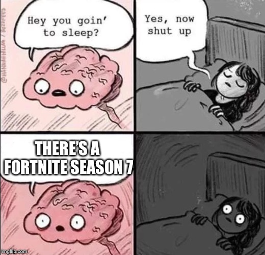 waking up brain | THERE’S A FORTNITE SEASON 7 | image tagged in waking up brain | made w/ Imgflip meme maker