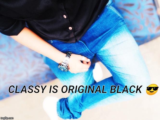 CLASSY IS ORIGINAL BLACK 😎 | image tagged in jammy d cruz | made w/ Imgflip meme maker