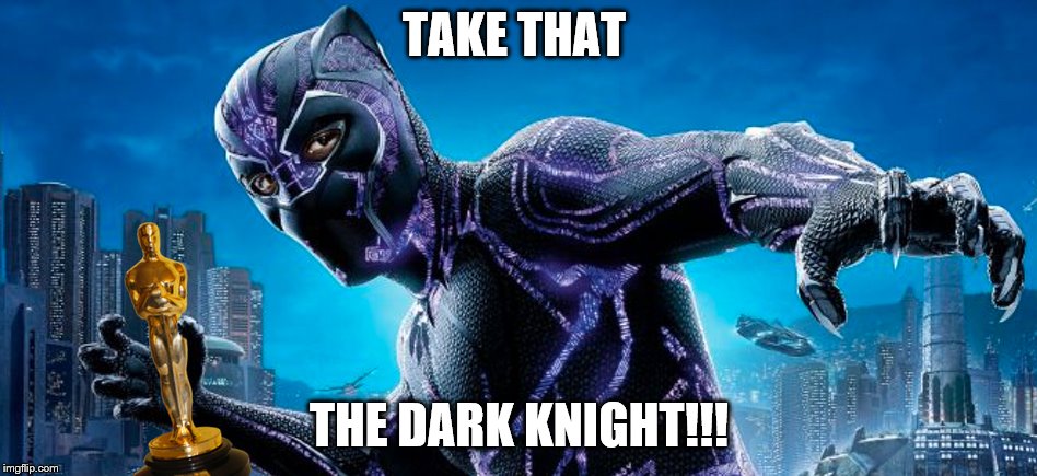 Take That The Dark Knight!!! | TAKE THAT; THE DARK KNIGHT!!! | image tagged in the dark knight,black panther,oscars,oscars 2019 | made w/ Imgflip meme maker