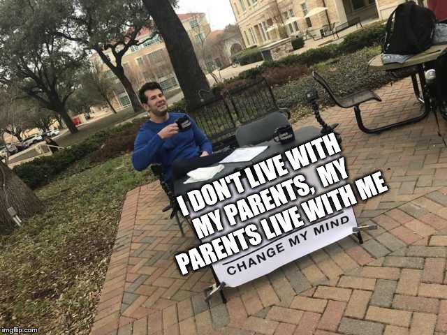 Which way do you look at it? | I DON'T LIVE WITH MY PARENTS, 
MY PARENTS LIVE WITH ME | image tagged in prove me wrong,memes,parents | made w/ Imgflip meme maker