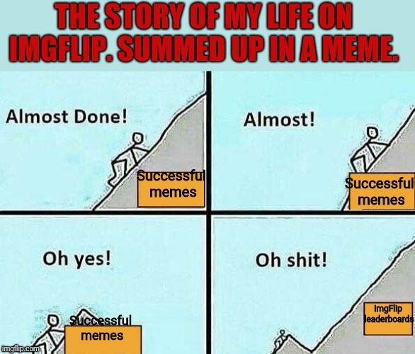 So near, yet so Farfech'd. (Yup. I did a pun but still)  | THE STORY OF MY LIFE ON IMGFLIP. SUMMED UP IN A MEME. Successful memes; Successful memes; ImgFlip leaderboards; Successful memes | image tagged in almost done,leaderboard,imgflip users,imgflip | made w/ Imgflip meme maker
