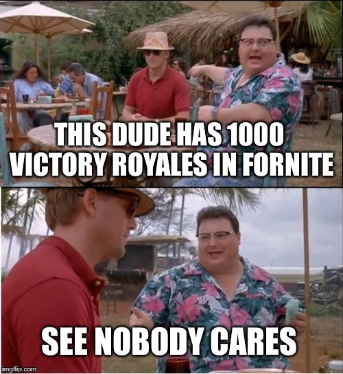 See Nobody Cares | THIS DUDE HAS 1000 VICTORY ROYALES IN FORNITE; SEE NOBODY CARES | image tagged in memes,see nobody cares | made w/ Imgflip meme maker