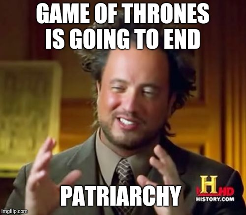 Ancient Aliens | GAME OF THRONES IS GOING TO END; PATRIARCHY | image tagged in memes,ancient aliens | made w/ Imgflip meme maker