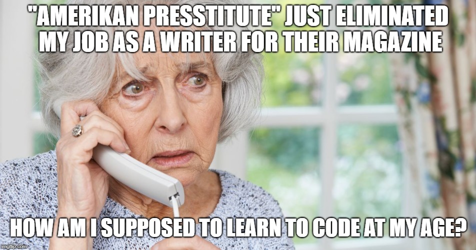 Learning to code | "AMERIKAN PRESSTITUTE" JUST ELIMINATED MY JOB AS A WRITER FOR THEIR MAGAZINE; HOW AM I SUPPOSED TO LEARN TO CODE AT MY AGE? | image tagged in presstitute,just rewards,learn to code | made w/ Imgflip meme maker