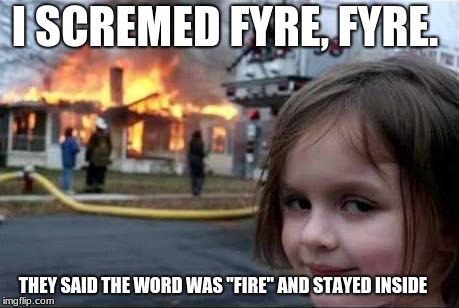 Superiority complex claims more victims.  | I SCREMED FYRE, FYRE. THEY SAID THE WORD WAS "FIRE" AND STAYED INSIDE | image tagged in burning house girl,superiority complex,spell check nazi | made w/ Imgflip meme maker