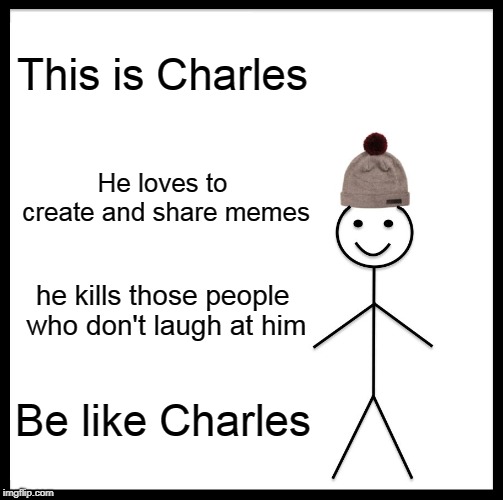 Be Like Bill | This is Charles; He loves to create and share memes; he kills those people who don't laugh at him; Be like Charles | image tagged in memes,be like bill | made w/ Imgflip meme maker