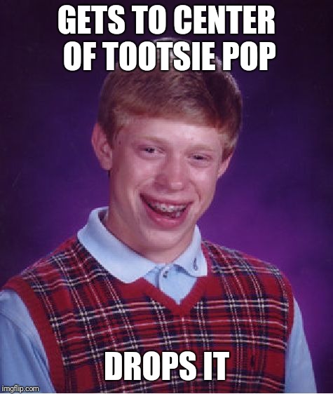 I pray this happens to nobody | GETS TO CENTER OF TOOTSIE POP; DROPS IT | image tagged in memes,bad luck brian,tootsie pop | made w/ Imgflip meme maker