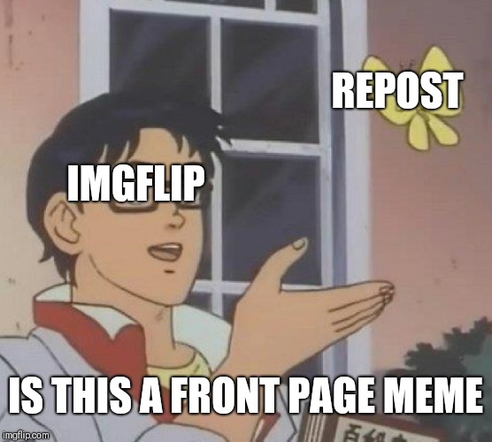 Is This A Pigeon | REPOST; IMGFLIP; IS THIS A FRONT PAGE MEME | image tagged in memes,is this a pigeon | made w/ Imgflip meme maker