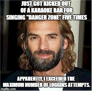 Kenny Loggins | JUST GOT KICKED OUT OF A KARAOKE BAR FOR SINGING "DANGER ZONE" FIVE TIMES; APPARENTLY, I EXCEEDED THE MAXIMUM NUMBER OF LOGGINS ATTEMPTS. | image tagged in kenny loggins | made w/ Imgflip meme maker