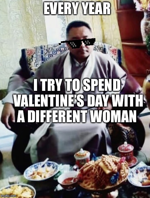 EVERY YEAR; I TRY TO SPEND VALENTINE’S DAY WITH A DIFFERENT WOMAN | image tagged in sonam topgay tashi,douchebag,playboy | made w/ Imgflip meme maker