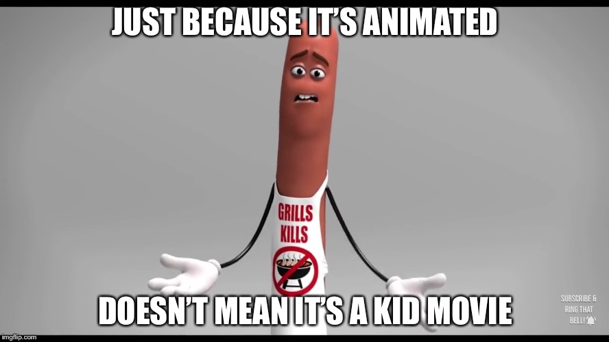 sausage party  | JUST BECAUSE IT’S ANIMATED; DOESN’T MEAN IT’S A KID MOVIE | image tagged in sausage party | made w/ Imgflip meme maker