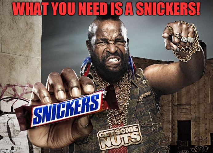 Snickers Mr T | WHAT YOU NEED IS A SNICKERS! | image tagged in snickers mr t | made w/ Imgflip meme maker