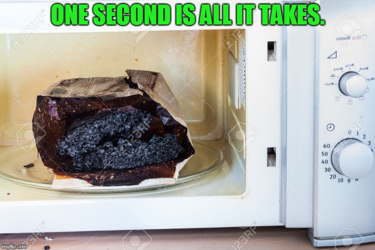 Burnt Popcorn | ONE SECOND IS ALL IT TAKES. | image tagged in burnt popcorn | made w/ Imgflip meme maker