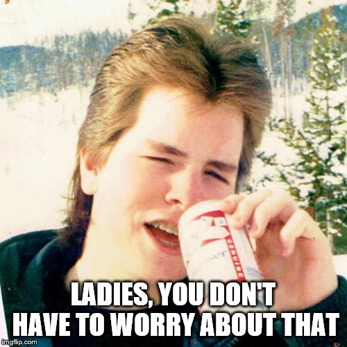 Eighties Teen Meme | LADIES, YOU DON'T HAVE TO WORRY ABOUT THAT | image tagged in memes,eighties teen | made w/ Imgflip meme maker