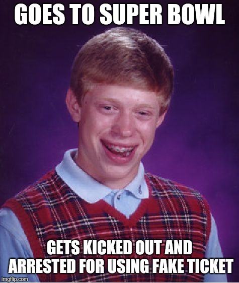 Bad Luck Brian | GOES TO SUPER BOWL; GETS KICKED OUT AND ARRESTED FOR USING FAKE TICKET | image tagged in memes,bad luck brian | made w/ Imgflip meme maker