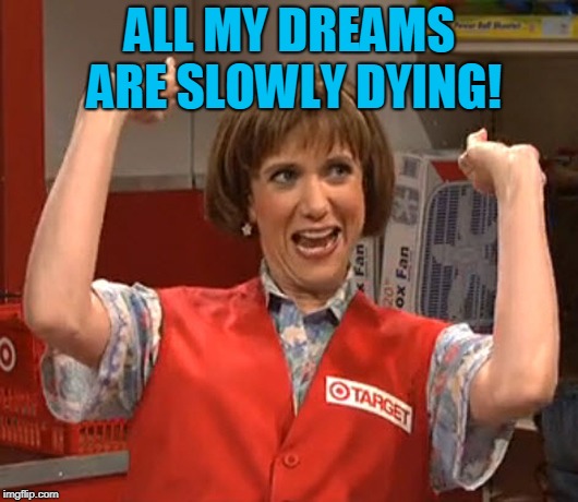 Target Lady SNL Wiig | ALL MY DREAMS ARE SLOWLY DYING! | image tagged in target lady snl wiig | made w/ Imgflip meme maker