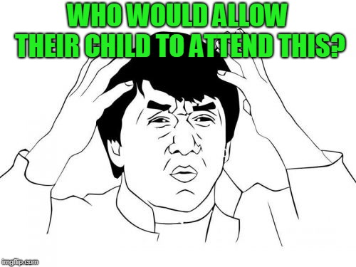 Jackie Chan WTF Meme | WHO WOULD ALLOW THEIR CHILD TO ATTEND THIS? | image tagged in memes,jackie chan wtf | made w/ Imgflip meme maker