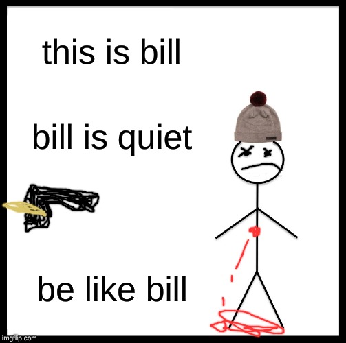 Be Like Bill | this is bill; bill is quiet; be like bill | image tagged in memes,be like bill | made w/ Imgflip meme maker