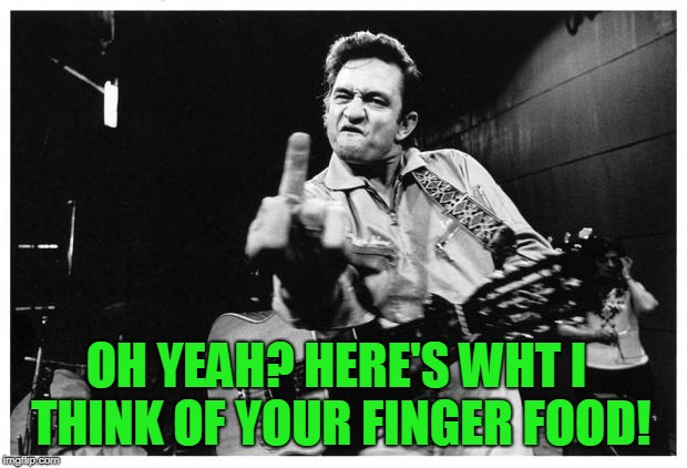 Johnny cash finger | OH YEAH? HERE'S WHT I THINK OF YOUR FINGER FOOD! | image tagged in johnny cash finger | made w/ Imgflip meme maker