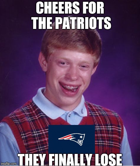 Bad Luck Brian Meme | CHEERS FOR THE PATRIOTS THEY FINALLY LOSE | image tagged in memes,bad luck brian | made w/ Imgflip meme maker