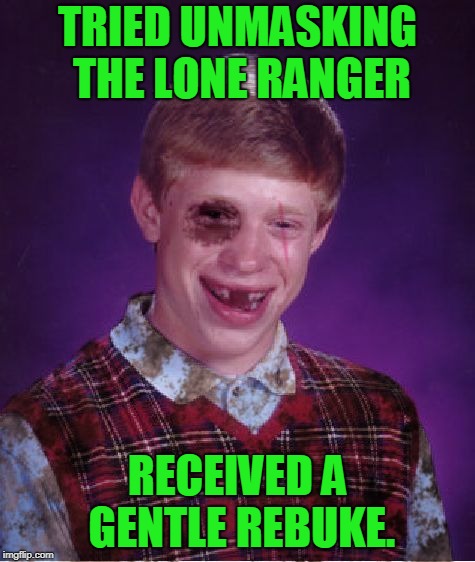 Beat-up Bad Luck Brian | TRIED UNMASKING THE LONE RANGER RECEIVED A GENTLE REBUKE. | image tagged in beat-up bad luck brian | made w/ Imgflip meme maker