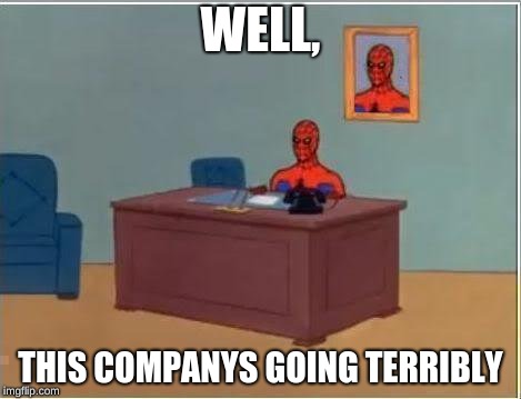 Spiderman Computer Desk Meme | WELL, THIS COMPANYS GOING TERRIBLY | image tagged in memes,spiderman computer desk,spiderman | made w/ Imgflip meme maker