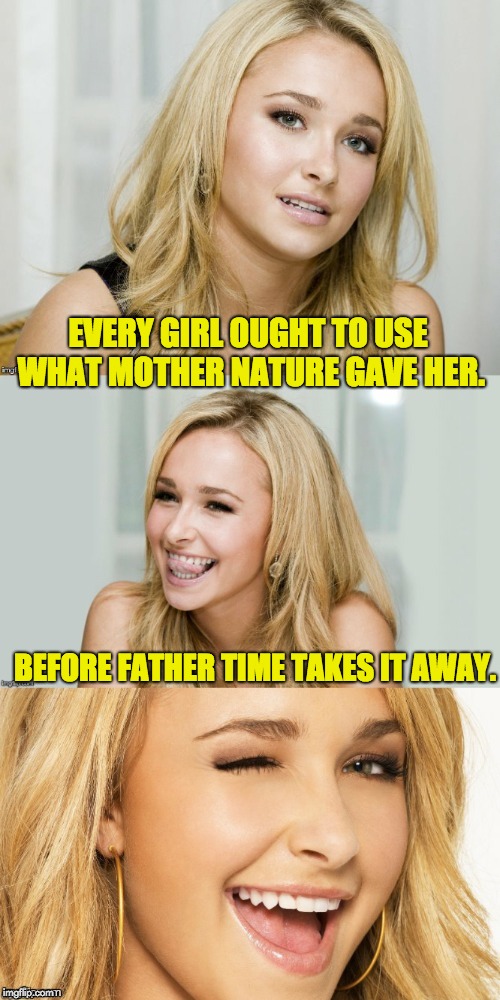 Bad Pun Hayden Panettiere | EVERY GIRL OUGHT TO USE WHAT MOTHER NATURE GAVE HER. BEFORE FATHER TIME TAKES IT AWAY. | image tagged in bad pun hayden panettiere | made w/ Imgflip meme maker