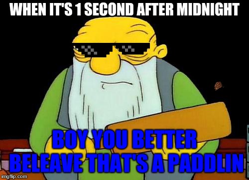 That's a paddlin' | WHEN IT'S 1 SECOND AFTER MIDNIGHT; BOY YOU BETTER BELEAVE THAT'S A PADDLIN | image tagged in memes,that's a paddlin' | made w/ Imgflip meme maker