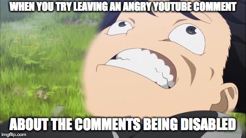 Kirito Derp | WHEN YOU TRY LEAVING AN ANGRY YOUTUBE COMMENT; ABOUT THE COMMENTS BEING DISABLED | image tagged in kirito derp | made w/ Imgflip meme maker