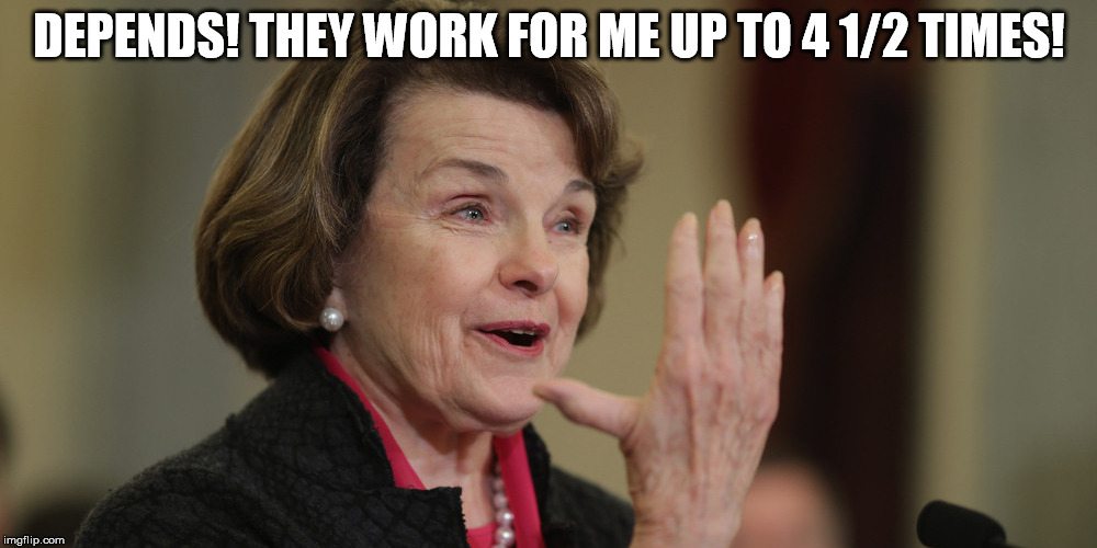 Diane Feinstein | DEPENDS! THEY WORK FOR ME UP TO 4 1/2 TIMES! | image tagged in diane feinstein | made w/ Imgflip meme maker