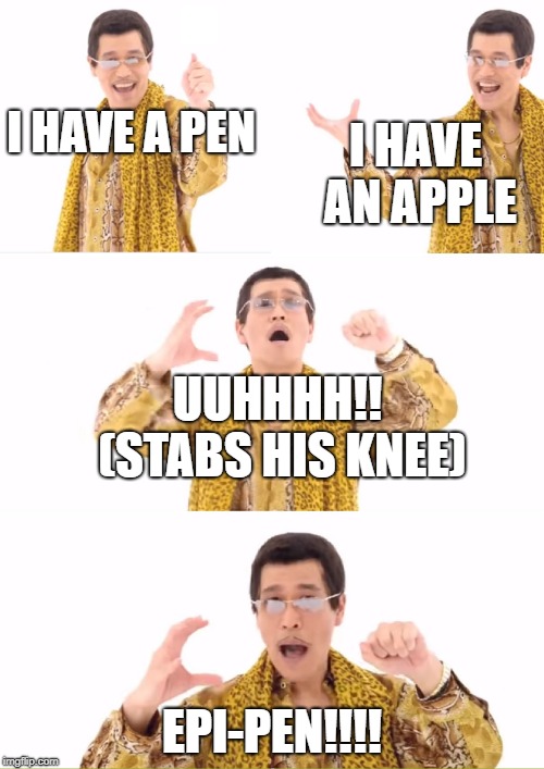 PPAP Meme | I HAVE AN APPLE; I HAVE A PEN; UUHHHH!! (STABS HIS KNEE); EPI-PEN!!!! | image tagged in memes,ppap | made w/ Imgflip meme maker