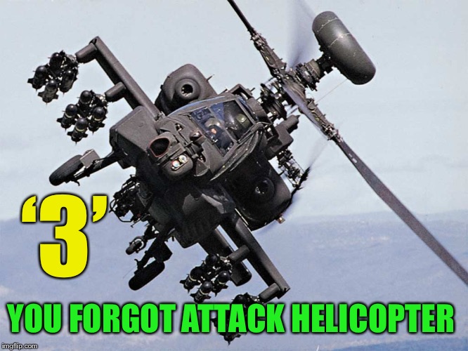 ah 64 apache helicopter | ‘3’ YOU FORGOT ATTACK HELICOPTER | image tagged in ah 64 apache helicopter | made w/ Imgflip meme maker