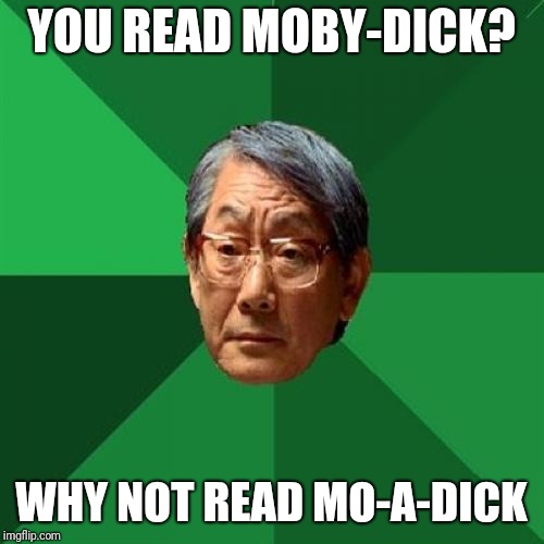 High Expectations Asian Father |  YOU READ MOBY-DICK? WHY NOT READ MO-A-DICK | image tagged in memes,high expectations asian father | made w/ Imgflip meme maker