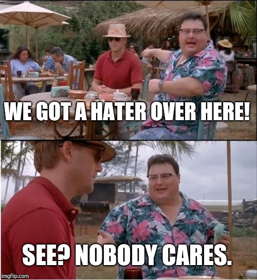 Sipping on that haterade | WE GOT A HATER OVER HERE! SEE? NOBODY CARES. | image tagged in see nobody cares,haters,haters gonna hate | made w/ Imgflip meme maker