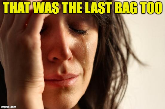 First World Problems Meme | THAT WAS THE LAST BAG TOO | image tagged in memes,first world problems | made w/ Imgflip meme maker