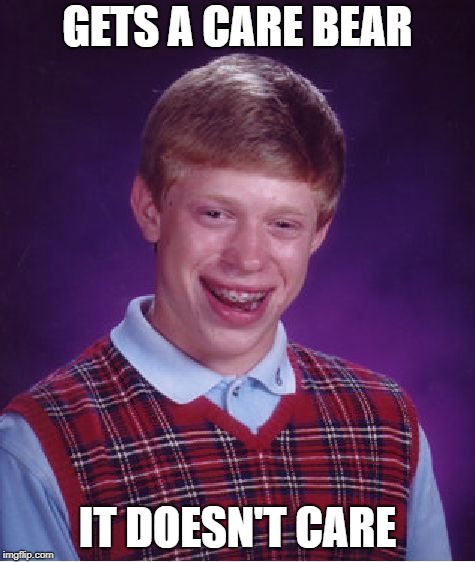 Bad Luck Brian Meme | GETS A CARE BEAR IT DOESN'T CARE | image tagged in memes,bad luck brian | made w/ Imgflip meme maker