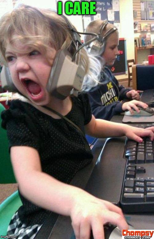 Angry Gamer Girl | I CARE | image tagged in screaming gamer girl | made w/ Imgflip meme maker
