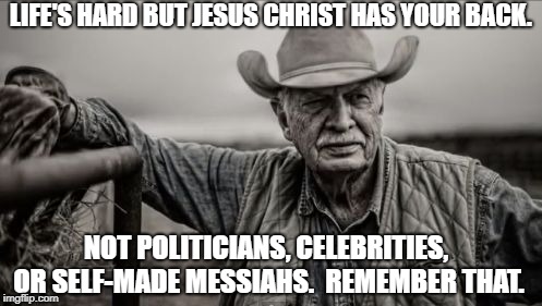 So God Made A Farmer | LIFE'S HARD BUT JESUS CHRIST HAS YOUR BACK. NOT POLITICIANS, CELEBRITIES, OR SELF-MADE MESSIAHS.  REMEMBER THAT. | image tagged in memes,so god made a farmer | made w/ Imgflip meme maker