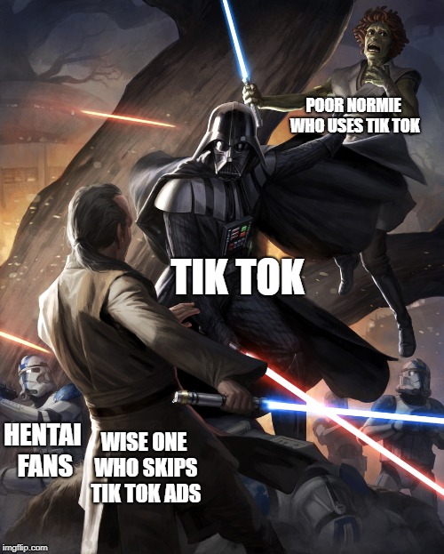 War OF Apps  |  POOR NORMIE WHO USES TIK TOK; TIK TOK; WISE ONE WHO SKIPS TIK TOK ADS; HENTAI FANS | image tagged in tik tok,ads,apps,darth vader,starwars,normie | made w/ Imgflip meme maker
