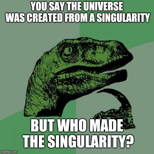 God is totally real | YOU SAY THE UNIVERSE WAS CREATED FROM A SINGULARITY; BUT WHO MADE THE SINGULARITY? | image tagged in memes,philosoraptor,god,singularity,the beginning of the universe and absolutely everything | made w/ Imgflip meme maker
