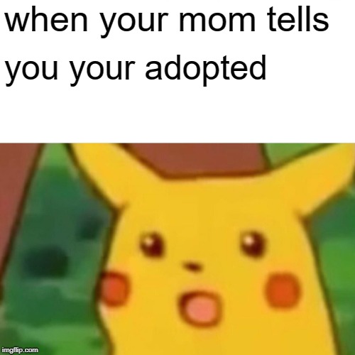 Surprised Pikachu Meme | when your mom tells; you your adopted | image tagged in memes,surprised pikachu | made w/ Imgflip meme maker