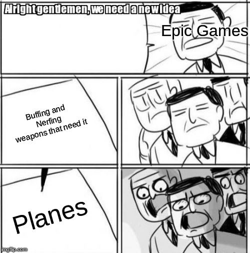 Alright Gentlemen We Need A New Idea | Epic Games; Buffing and Nerfing weapons that need it; Planes | image tagged in memes,alright gentlemen we need a new idea | made w/ Imgflip meme maker