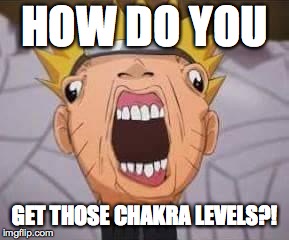 Naruto joke | HOW DO YOU GET THOSE CHAKRA LEVELS?! | image tagged in naruto joke | made w/ Imgflip meme maker