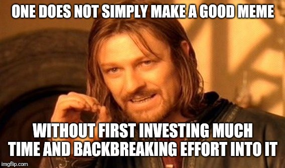 One Does Not Simply Meme | ONE DOES NOT SIMPLY MAKE A GOOD MEME WITHOUT FIRST INVESTING MUCH TIME AND BACKBREAKING EFFORT INTO IT | image tagged in memes,one does not simply | made w/ Imgflip meme maker