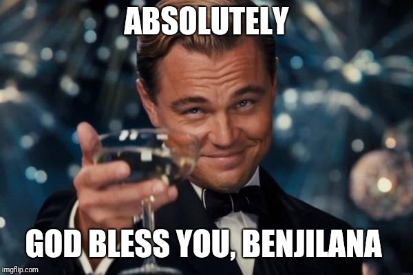 Leonardo Dicaprio Cheers Meme | ABSOLUTELY GOD BLESS YOU, BENJILANA | image tagged in memes,leonardo dicaprio cheers | made w/ Imgflip meme maker