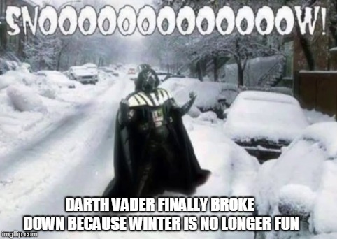 Darth Vader Vs Snow | DARTH VADER FINALLY BROKE DOWN BECAUSE WINTER IS NO LONGER FUN | image tagged in darth vader,snow,winter,star wars | made w/ Imgflip meme maker